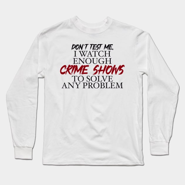 Don’t’ test me, I watch enough Crime Shows to solve any problem Long Sleeve T-Shirt by BlackCatArtBB